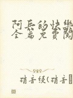 阿兵的快乐生活全篇免费阅读