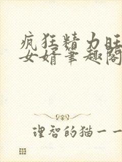 疯狂精力旺盛的女婿笔趣阁小说