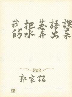 我把英语课代表的水弄出来了