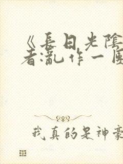 《长日光阴》作者:乱作一团