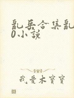 乱岳合集乱500小说