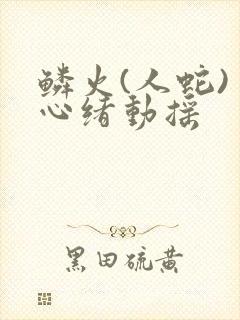 鳞火(人蛇) 心绪动摇