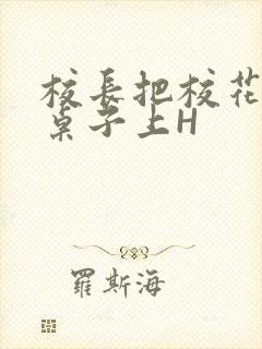 校长把校花放到桌子上H