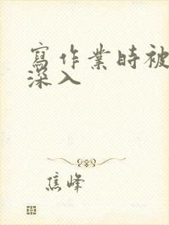 写作业时被叔叔深入