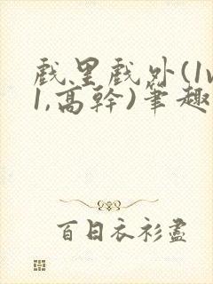 戏里戏外(1v1,高干)笔趣阁