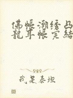 佛帐潮绣凸浮双龙耳帐完结了吗