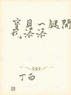 宝贝～腿开大点我添添