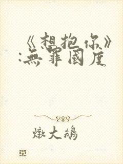 《想抱你》作者:无罪国度