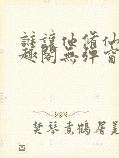 谁让他修仙的笔趣阁无弹窗