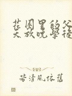 花园里的父爱有天放晚学后