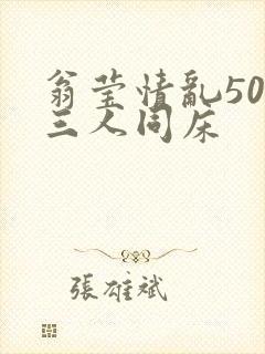 翁莹情乱50章三人同床