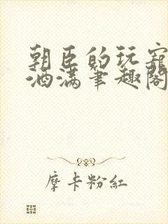 朝臣的玩宠深杯酒满笔趣阁