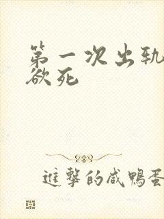第一次出轨欲仙欲死
