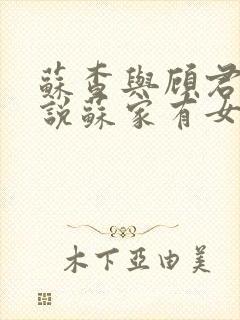 苏查与顾君亦小说苏家有女免费阅读