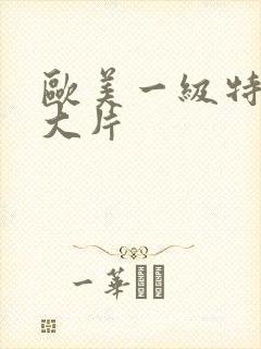 欧美一级特黄a大片