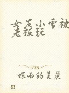 女友小雪被房东老板玩