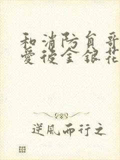 和消防员哥哥恋爱后金银花趣笔阁