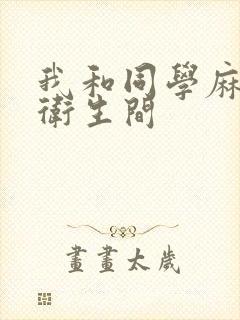 我和同学麻麻在卫生间