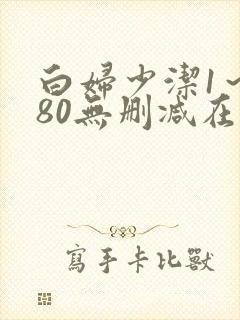 白妇少洁1～180无删减在线阅读