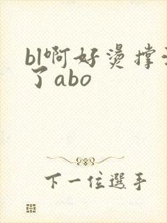 bl啊好烫撑满了abo
