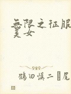 无限之征服天下美女