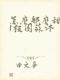 怎么那么甜1v1校园苏沐