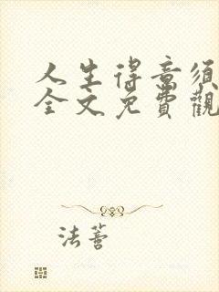 人生得意须纵欢全文免费观看