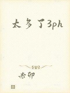 太多了3ph