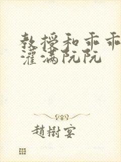 教授和乖乖女H灌满阮阮