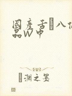 国产舌乚八伦偷品W中