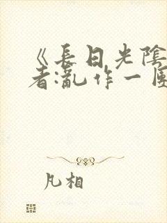 《长日光阴》作者:乱作一团