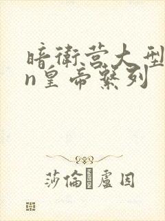 暗卫营大型hpn皇帝系列