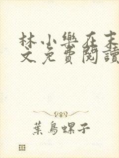 林小乐在末世全文免费阅读