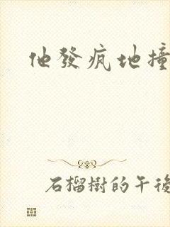 他发疯地撞着他