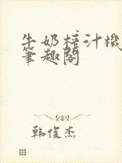 牛奶榨汁机po笔趣阁