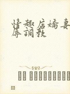 情趣店娇妻被屈辱调教