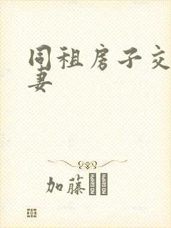 同租房子交换夫妻