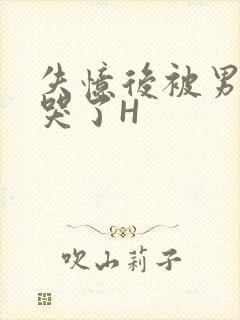 失忆后被男友C哭了H