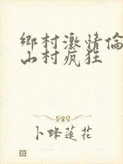 乡村激情伦小说山村疯狂