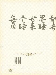 每个世界都被主角睡来睡去可乐饼