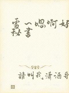 处～嗯啊好猛h秘书