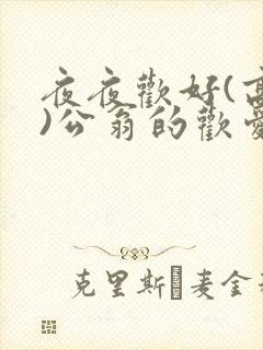 夜夜欢好(高h)公翁的欢爱h