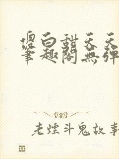 傻白甜天天挨 笔趣阁无弹窗