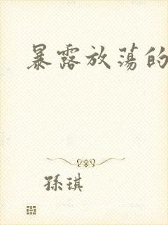 暴露放荡的娇妻