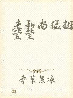 老和尚猛挺进她莹莹