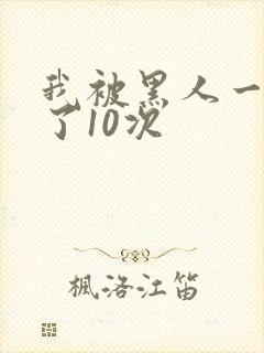 我被黑人一夜P了10次