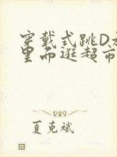 穿戴式跳D放在里面逛超市作文