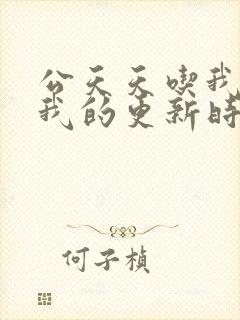 公天天吃我奶躁我的更新时间