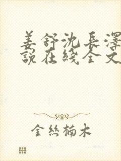 姜舒沈长泽的小说在线全文免费阅读笔趣阁