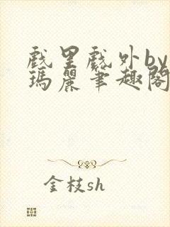 戏里戏外by苏玛丽笔趣阁全文免费阅读